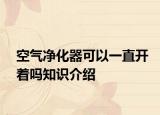 空氣凈化器可以一直開(kāi)著嗎知識(shí)介紹