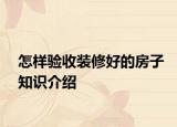 怎樣驗(yàn)收裝修好的房子知識(shí)介紹