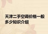天津二手空調(diào)價(jià)格一般多少知識介紹