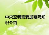 中央空調(diào)需要加氟嗎知識(shí)介紹