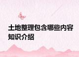 土地整理包含哪些內(nèi)容知識(shí)介紹