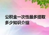 公積金一次性最多提取多少知識(shí)介紹