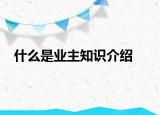 什么是業(yè)主知識(shí)介紹