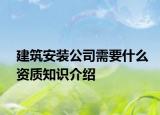 建筑安裝公司需要什么資質(zhì)知識(shí)介紹
