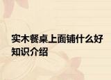 實(shí)木餐桌上面鋪什么好知識介紹