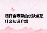 螺桿自吸泵的優(yōu)缺點(diǎn)是什么知識(shí)介紹