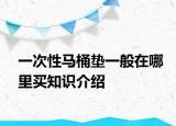 一次性馬桶墊一般在哪里買知識介紹