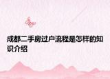 成都二手房過(guò)戶(hù)流程是怎樣的知識(shí)介紹