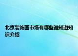 北京裝飾畫市場有哪些誰知道知識介紹