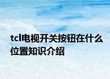 tcl電視開關(guān)按鈕在什么位置知識介紹