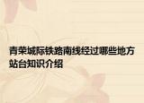 青榮城際鐵路南線經(jīng)過(guò)哪些地方站臺(tái)知識(shí)介紹