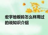 宏宇地板磚怎么樣用過(guò)的說(shuō)知識(shí)介紹