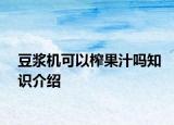 豆?jié){機可以榨果汁嗎知識介紹
