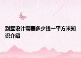 別墅設(shè)計需要多少錢一平方米知識介紹