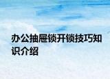 辦公抽屜鎖開鎖技巧知識介紹