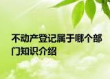 不動產(chǎn)登記屬于哪個部門知識介紹