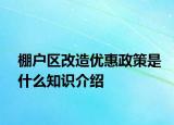 棚戶區(qū)改造優(yōu)惠政策是什么知識介紹