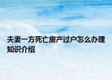 夫妻一方死亡房產(chǎn)過戶怎么辦理知識介紹