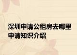深圳申請(qǐng)公租房去哪里申請(qǐng)知識(shí)介紹