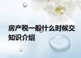 房產(chǎn)稅一般什么時候交知識介紹