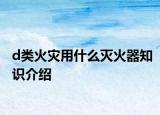 d類火災用什么滅火器知識介紹