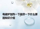 電磁爐加熱一下就停一下什么原因知識介紹