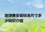 地彈簧安裝標(biāo)準(zhǔn)尺寸多少知識介紹