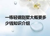 一棟輕鋼別墅大概要多少錢知識介紹