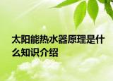 太陽能熱水器原理是什么知識(shí)介紹