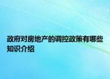 政府對(duì)房地產(chǎn)的調(diào)控政策有哪些知識(shí)介紹