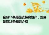 金融16條措施支持房地產(chǎn)，到底是哪16條知識(shí)介紹