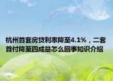 杭州首套房貸利率降至4.1%，二套首付降至四成是怎么回事知識(shí)介紹