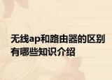 無(wú)線ap和路由器的區(qū)別有哪些知識(shí)介紹