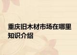 重慶舊木材市場在哪里知識介紹