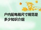戶內(nèi)配電箱尺寸規(guī)范是多少知識介紹