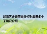 武清區(qū)金泰麗舍房?jī)r(jià)到底是多少了知識(shí)介紹
