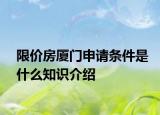 限價房廈門申請條件是什么知識介紹