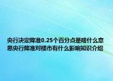 央行決定降準(zhǔn)0.25個(gè)百分點(diǎn)是啥什么意思央行降準(zhǔn)對(duì)樓市有什么影響知識(shí)介紹