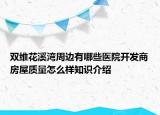 雙維花溪灣周邊有哪些醫(yī)院開發(fā)商房屋質(zhì)量怎么樣知識(shí)介紹