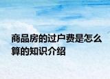 商品房的過戶費是怎么算的知識介紹