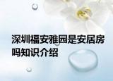 深圳福安雅園是安居房嗎知識(shí)介紹