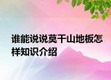 誰(shuí)能說(shuō)說(shuō)莫干山地板怎樣知識(shí)介紹