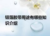 鋁箔膠帶用途有哪些知識(shí)介紹