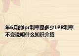 年6月的lpr利率是多少LPR利率不變說明什么知識介紹