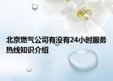 北京燃氣公司有沒有24小時服務(wù)熱線知識介紹