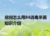 房間怎么用84消毒殺菌知識介紹