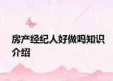 房產(chǎn)經(jīng)紀(jì)人好做嗎知識(shí)介紹