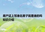 房產(chǎn)證上寫誰名房子就是誰的嗎知識介紹