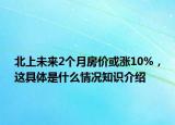 北上未來2個月房價或漲10%，這具體是什么情況知識介紹