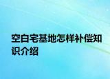 空白宅基地怎樣補(bǔ)償知識介紹